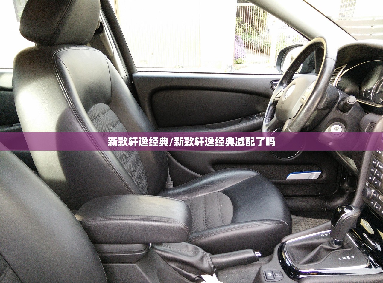新款轩逸经典/新款轩逸经典减配了吗