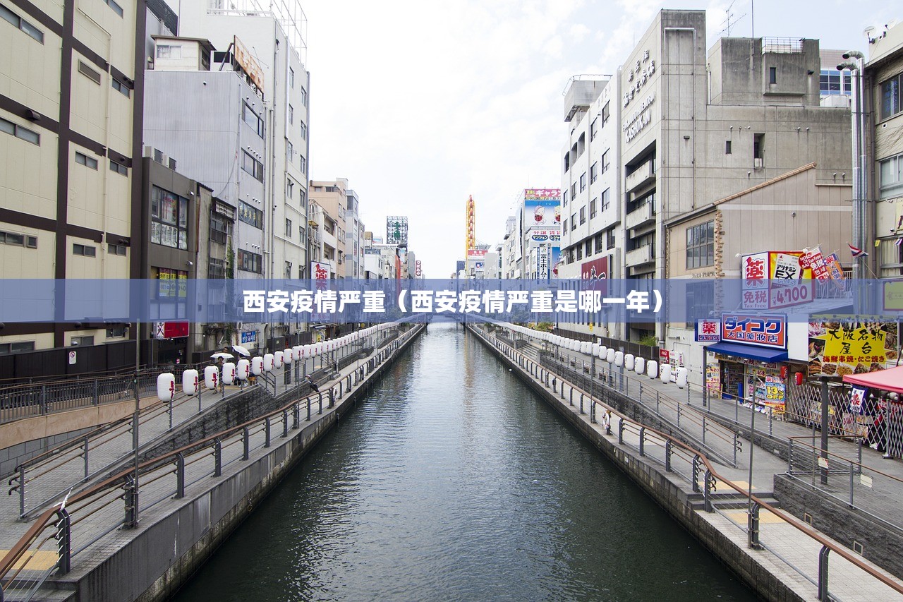 西安疫情严重（西安疫情严重是哪一年）