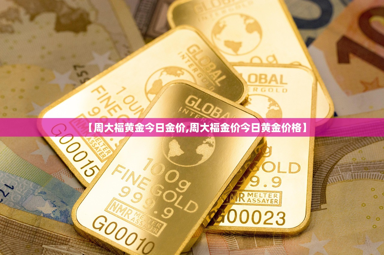 【周大福黄金今日金价,周大福金价今日黄金价格】