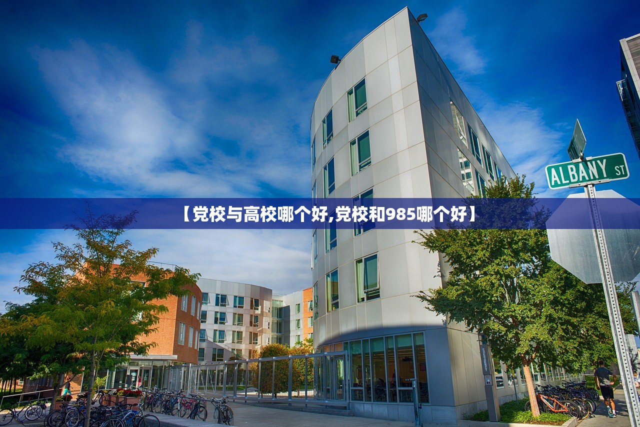 【党校与高校哪个好,党校和985哪个好】