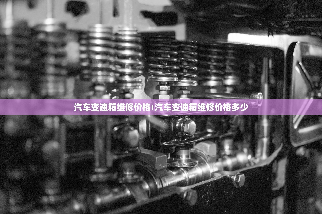 汽车变速箱维修价格:汽车变速箱维修价格多少