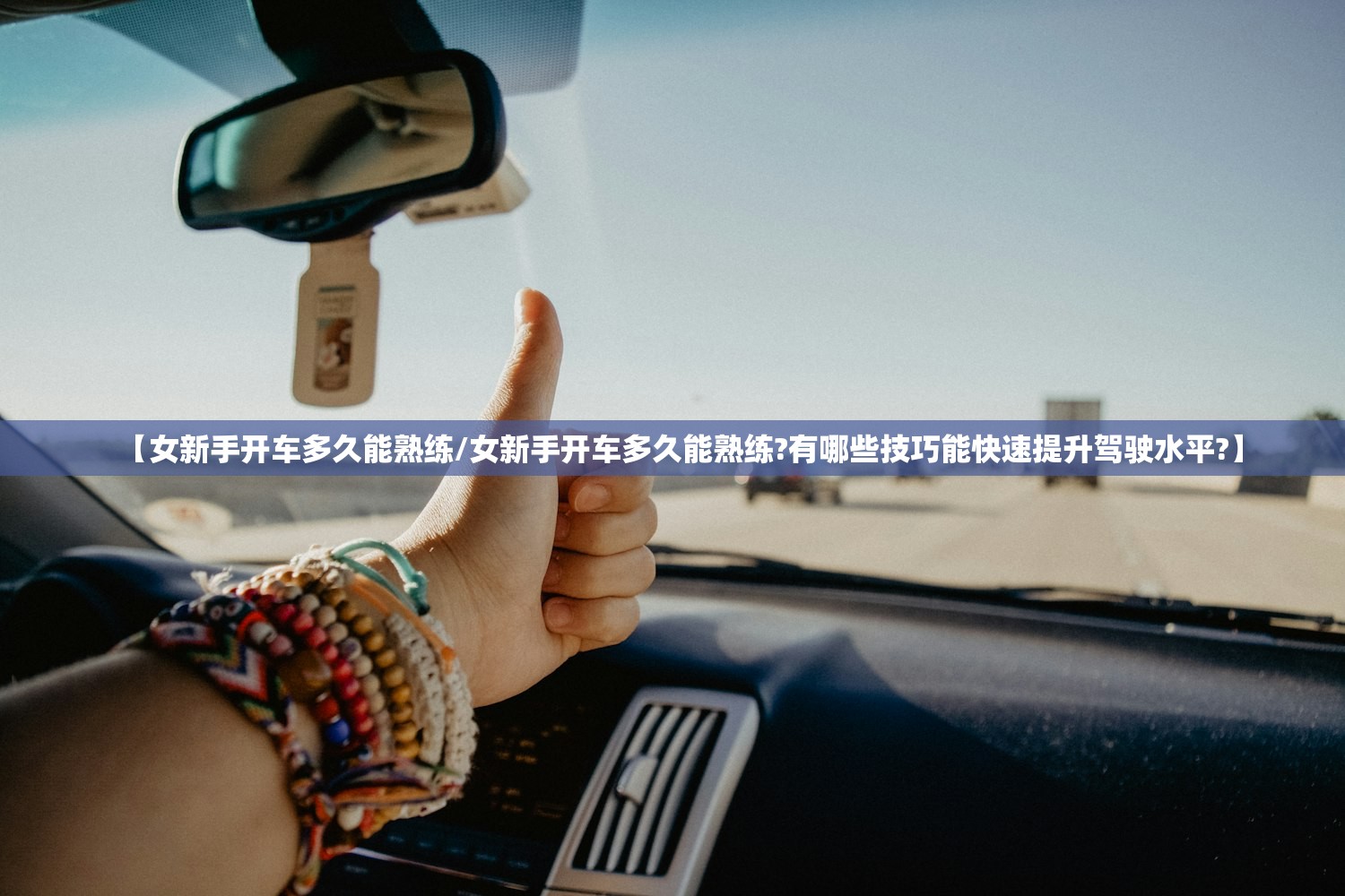 【女新手开车多久能熟练/女新手开车多久能熟练?有哪些技巧能快速提升驾驶水平?】