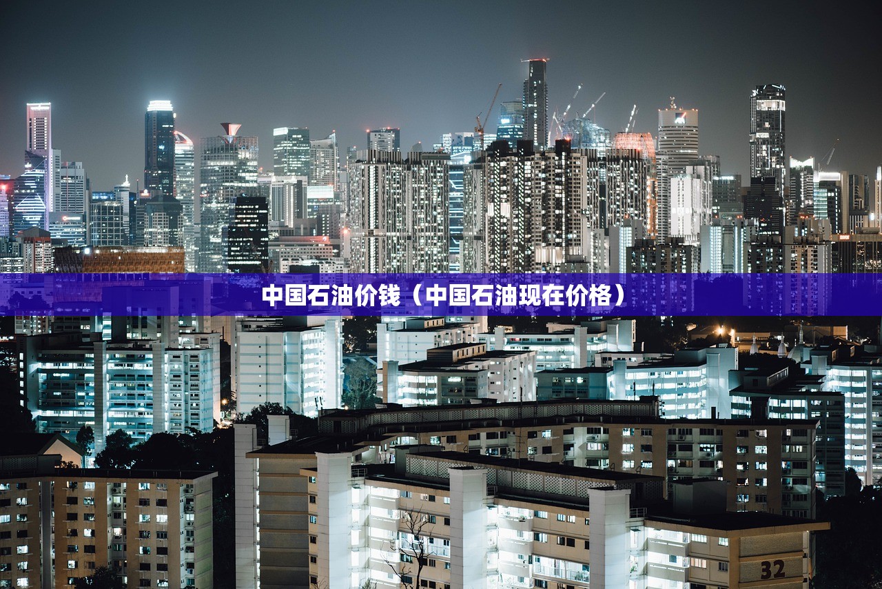中国石油价钱（中国石油现在价格）