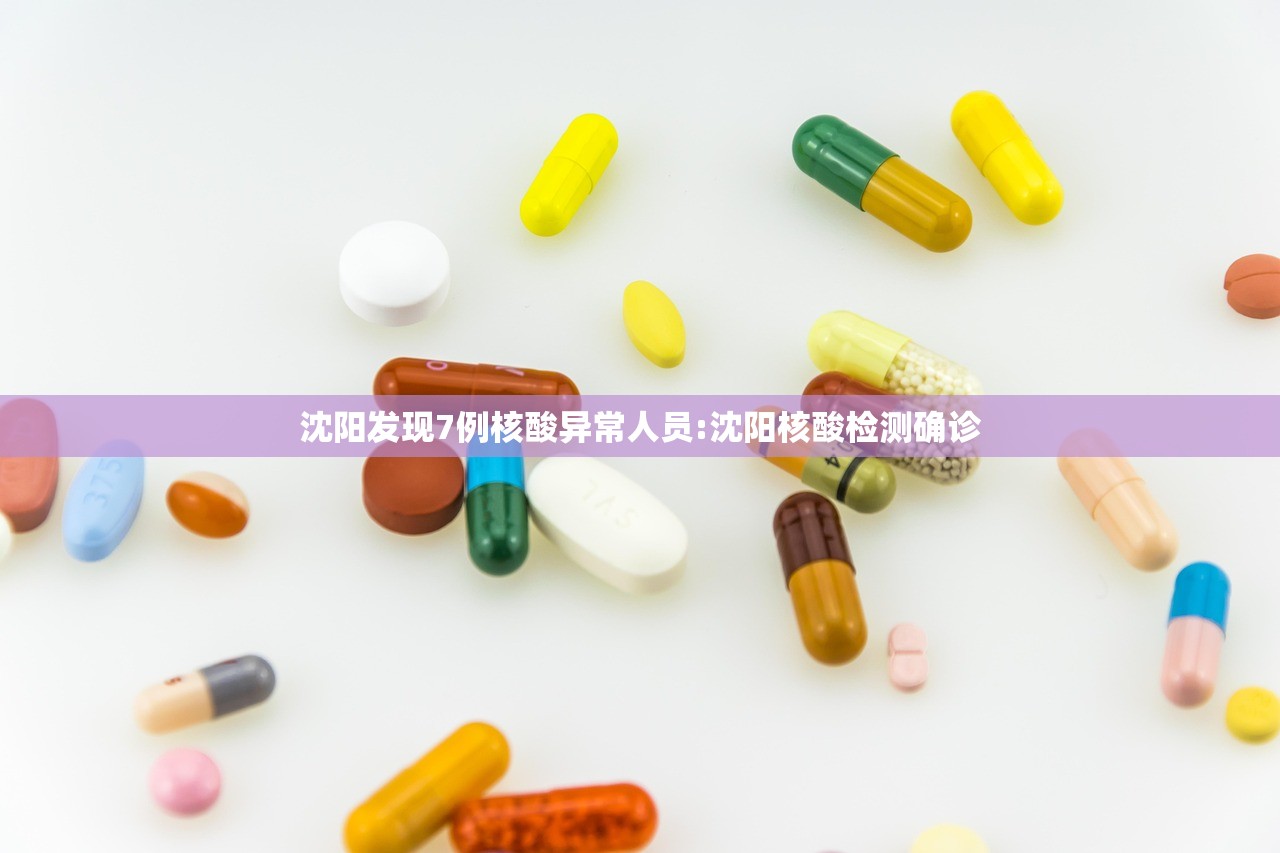 沈阳发现7例核酸异常人员:沈阳核酸检测确诊