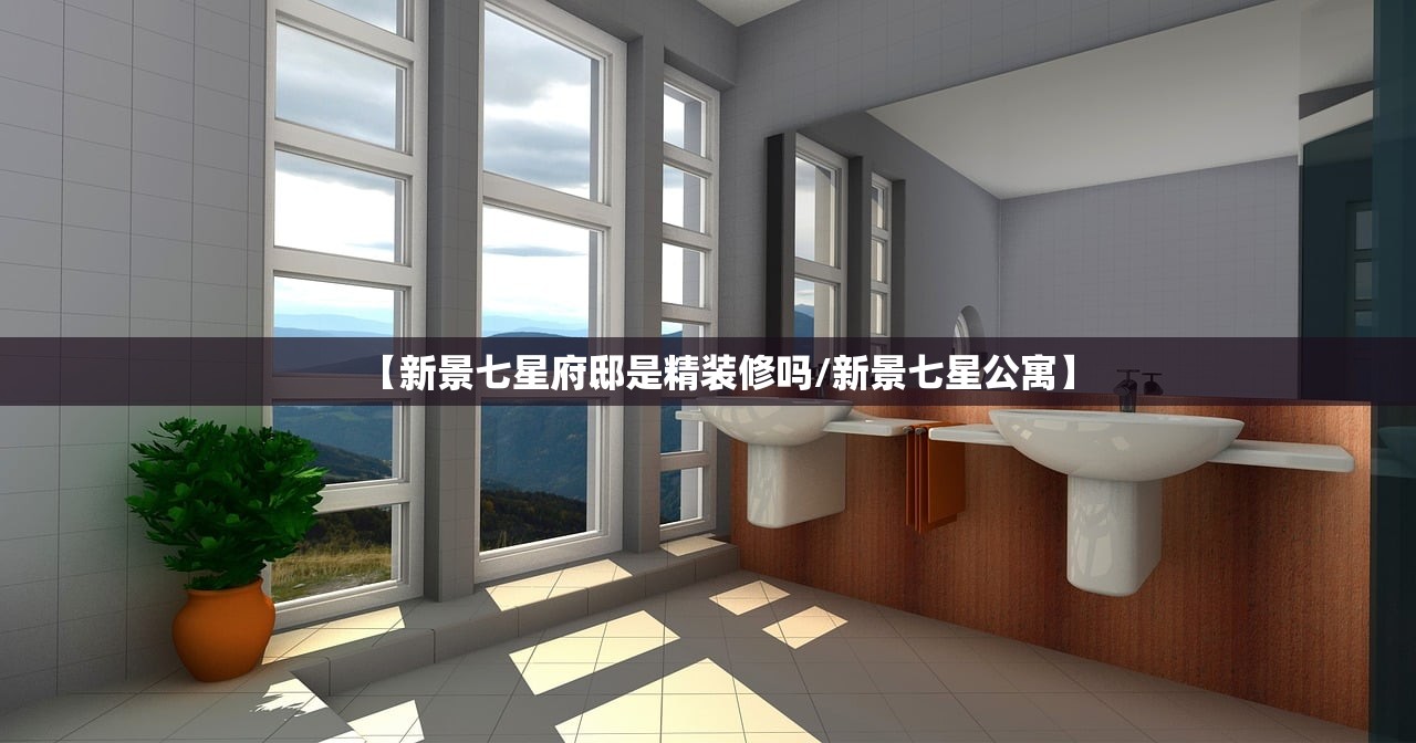【新景七星府邸是精装修吗/新景七星公寓】