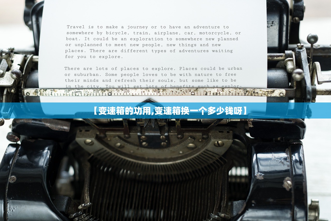 【变速箱的功用,变速箱换一个多少钱呀】