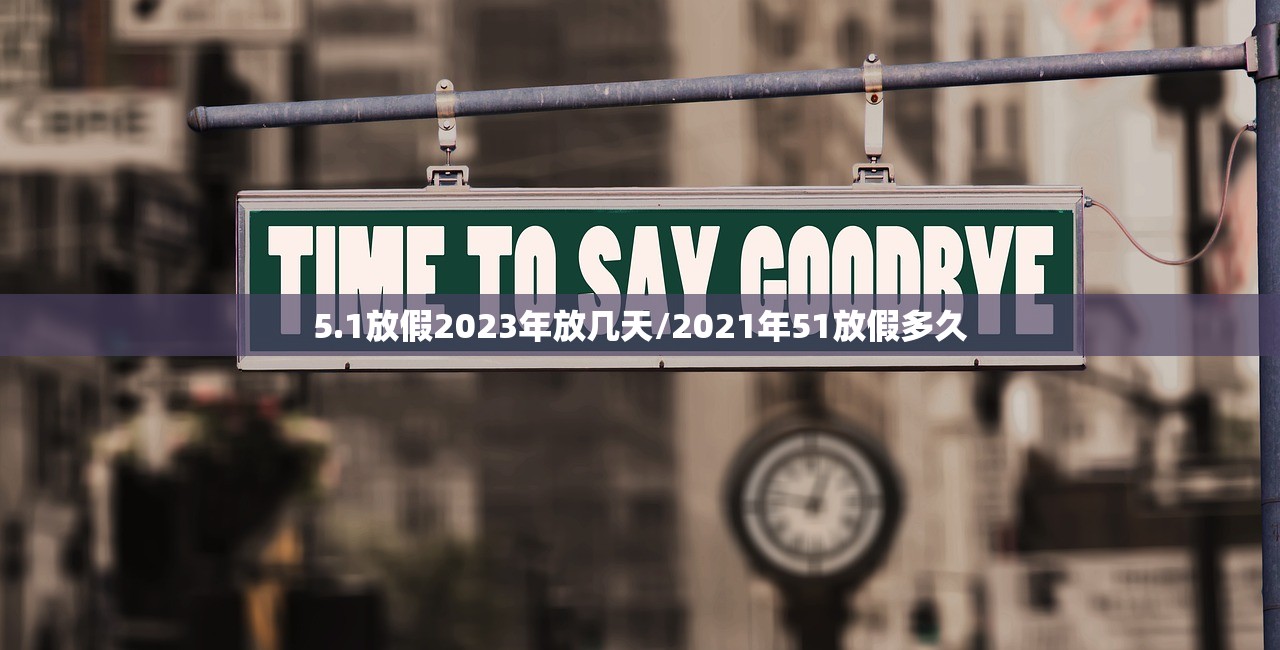 5.1放假2023年放几天/2021年51放假多久