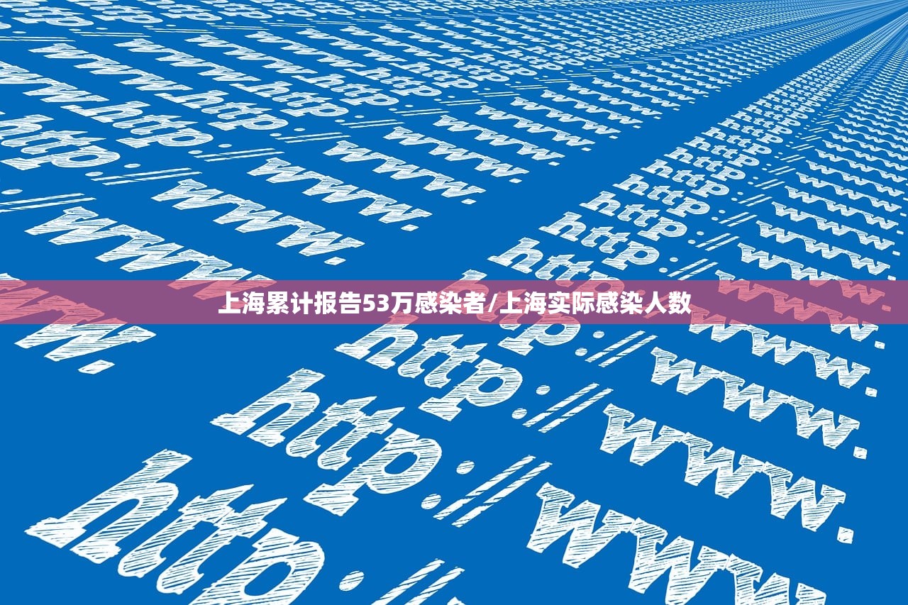 上海累计报告53万感染者/上海实际感染人数