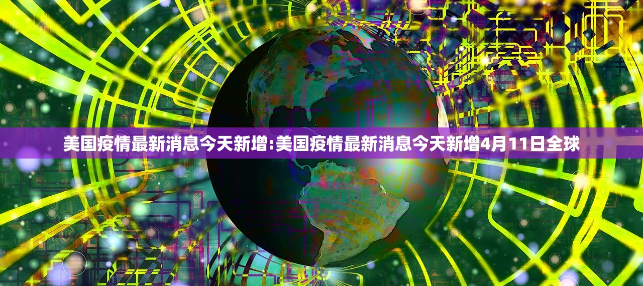 美国疫情最新消息今天新增:美国疫情最新消息今天新增4月11日全球