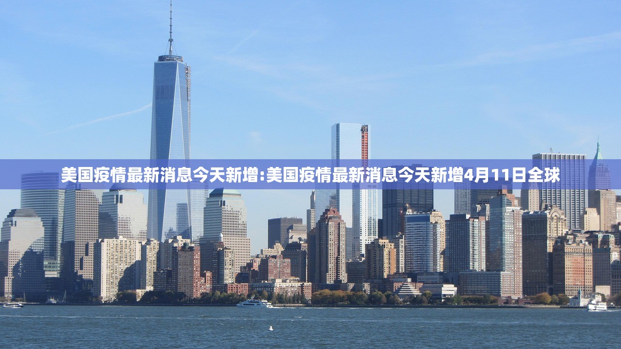 美国疫情最新消息今天新增:美国疫情最新消息今天新增4月11日全球