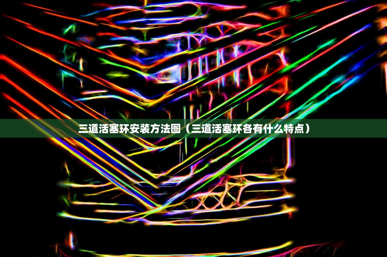 三道活塞环安装方法图（三道活塞环各有什么特点）