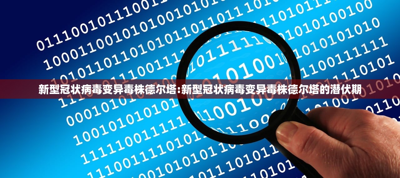 新型冠状病毒变异毒株德尔塔:新型冠状病毒变异毒株德尔塔的潜伏期