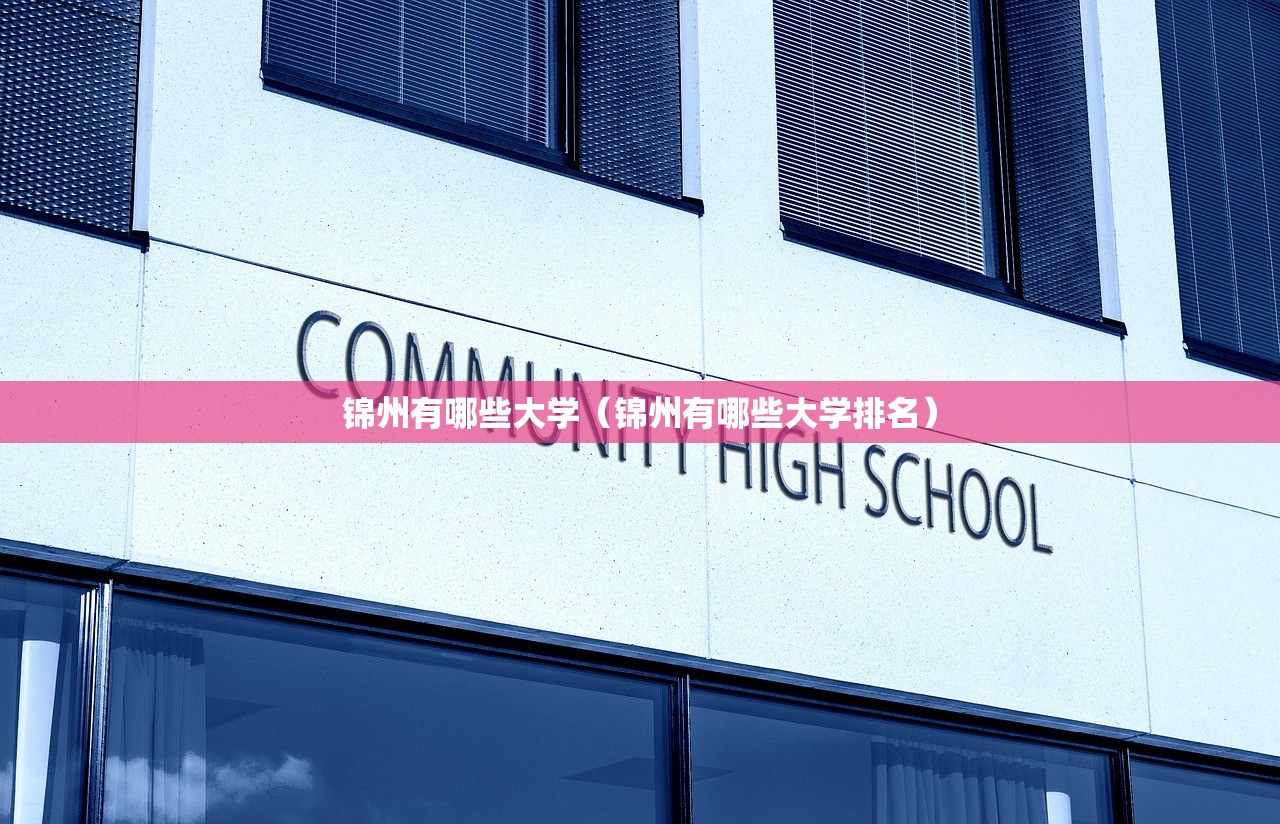锦州有哪些大学（锦州有哪些大学排名）