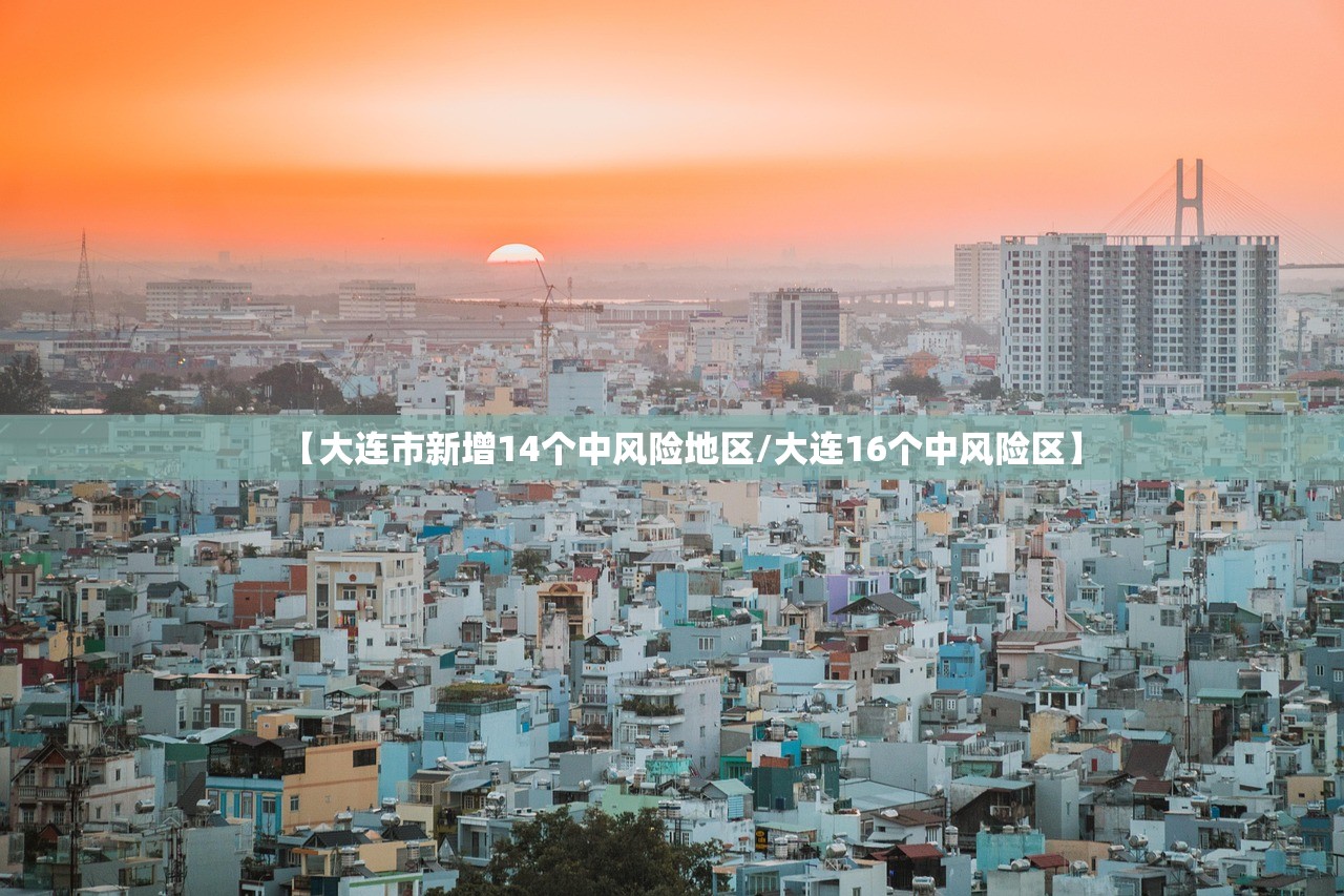 【大连市新增14个中风险地区/大连16个中风险区】