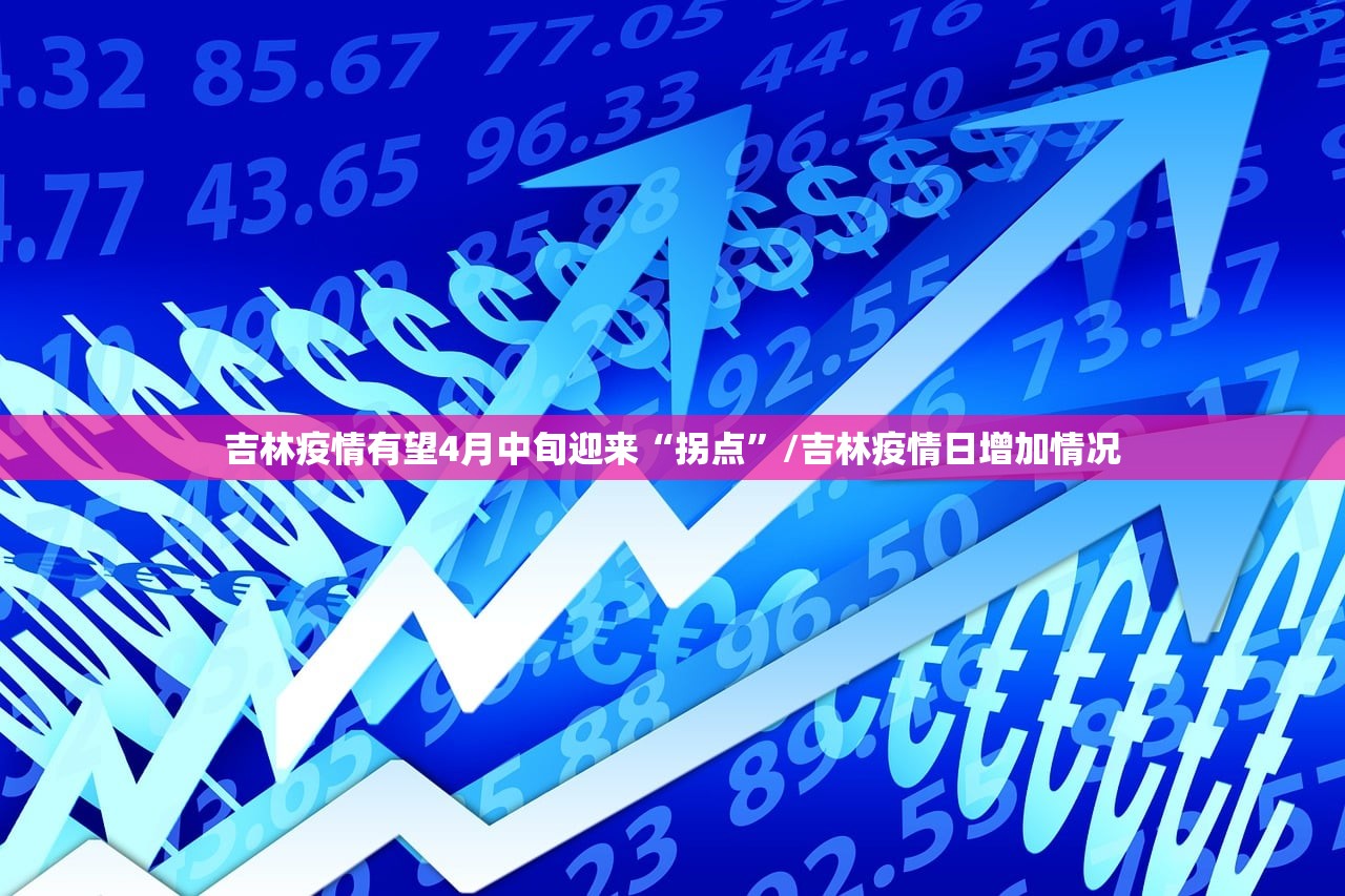吉林疫情有望4月中旬迎来“拐点”/吉林疫情日增加情况