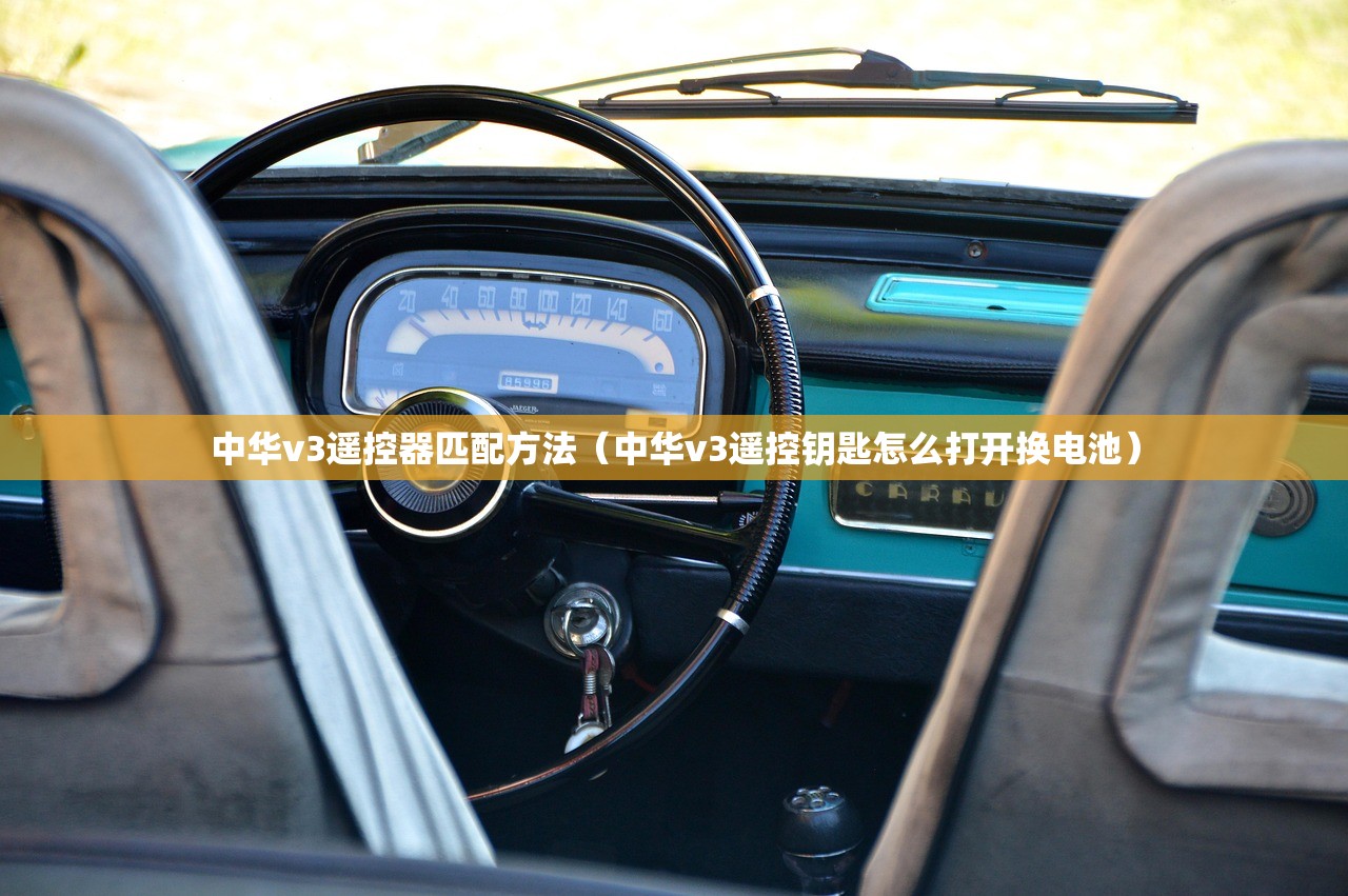 中华v3遥控器匹配方法（中华v3遥控钥匙怎么打开换电池）