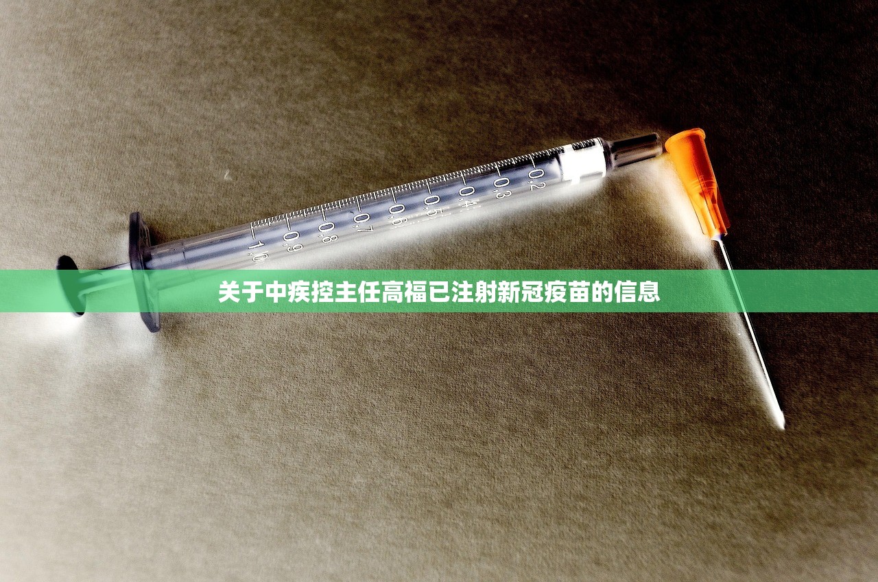 关于中疾控主任高福已注射新冠疫苗的信息