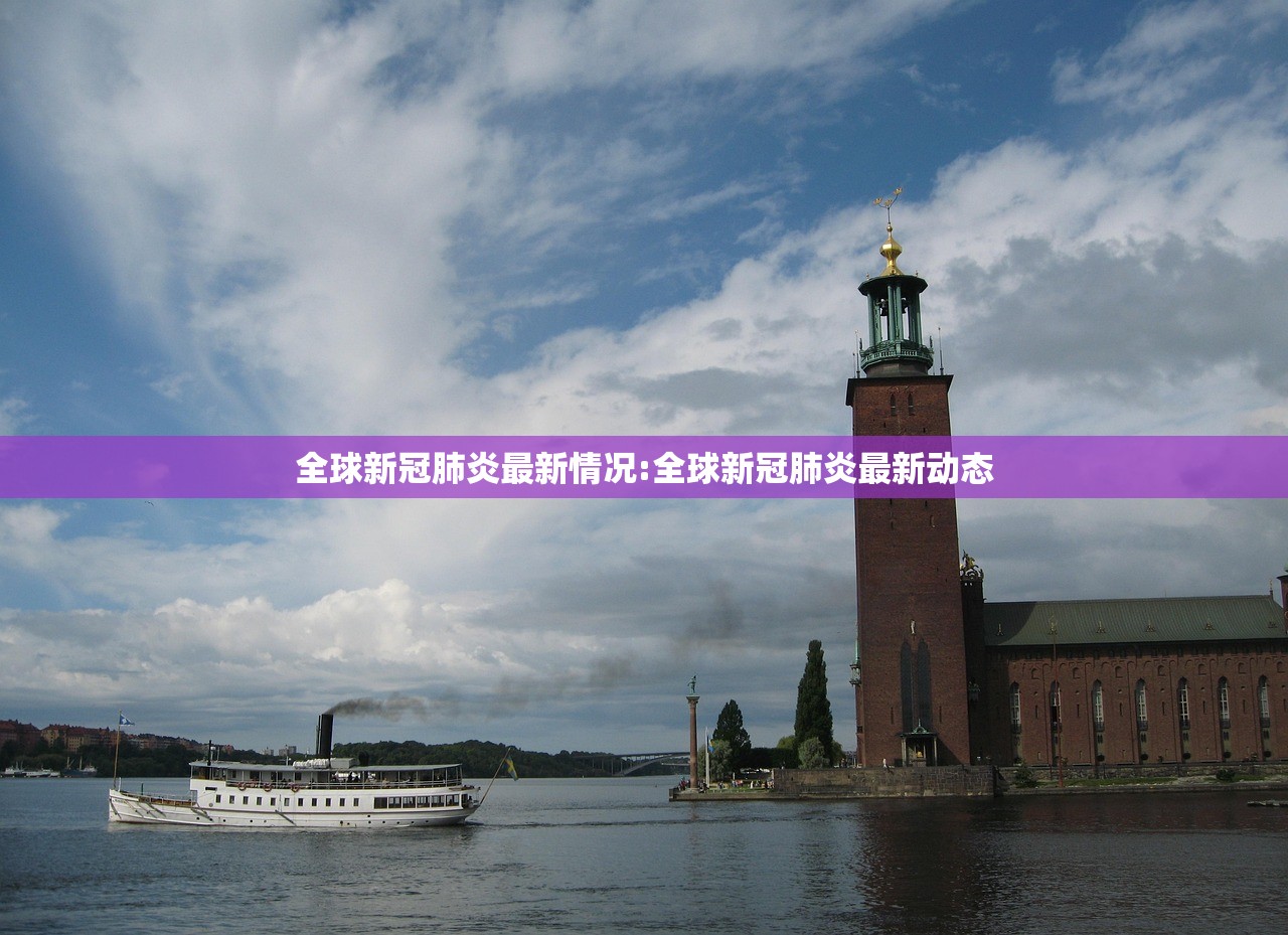 全球新冠肺炎最新情况:全球新冠肺炎最新动态