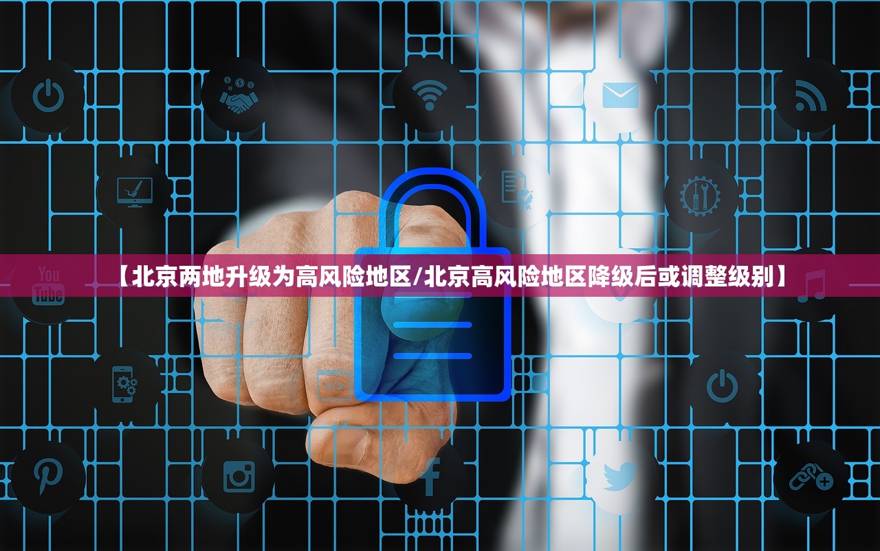 【北京两地升级为高风险地区/北京高风险地区降级后或调整级别】
