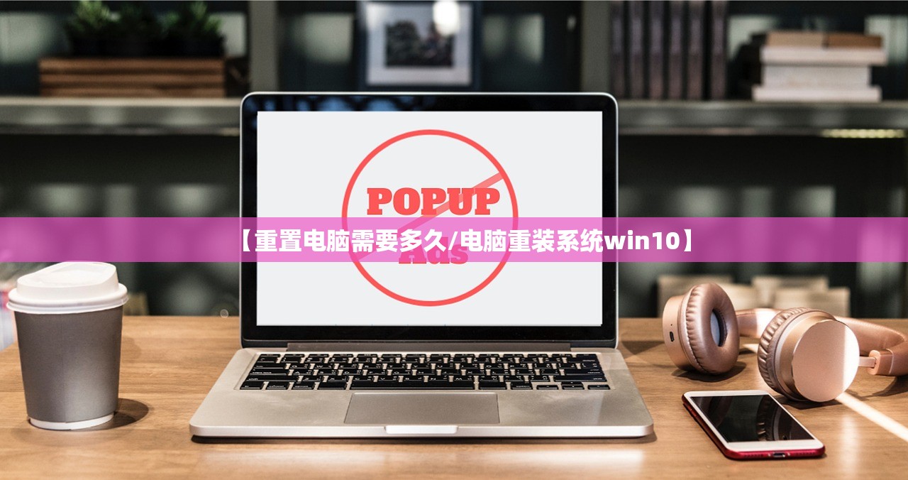 【重置电脑需要多久/电脑重装系统win10】