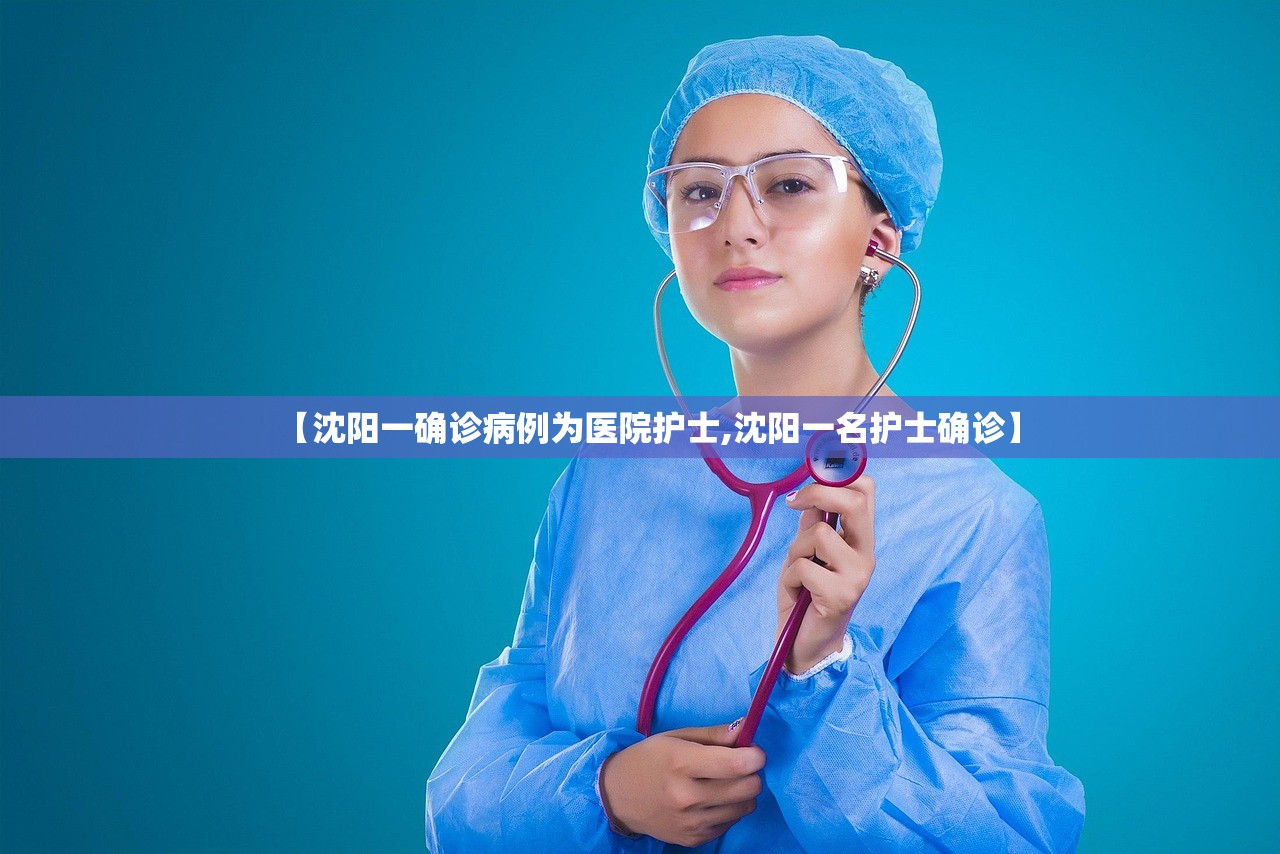 【沈阳一确诊病例为医院护士,沈阳一名护士确诊】