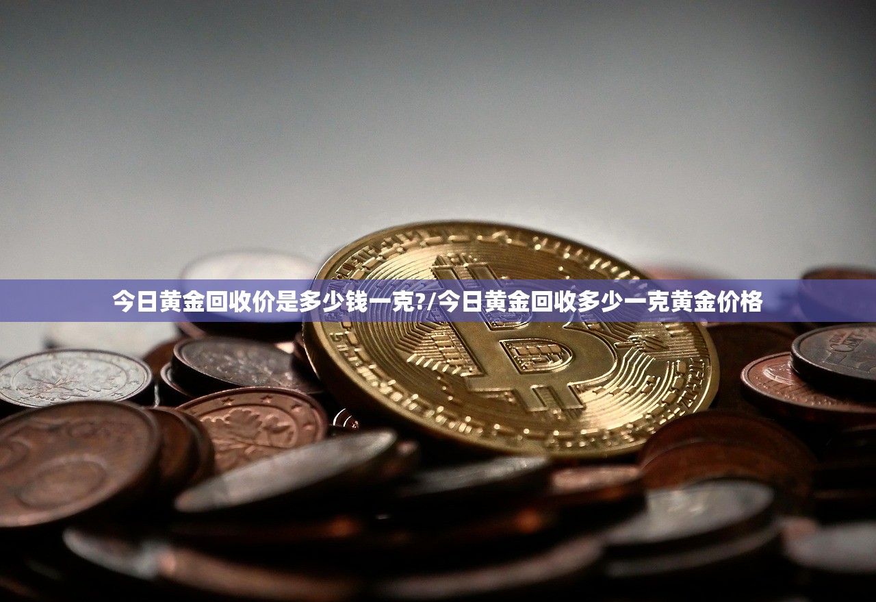 今日黄金回收价是多少钱一克?/今日黄金回收多少一克黄金价格