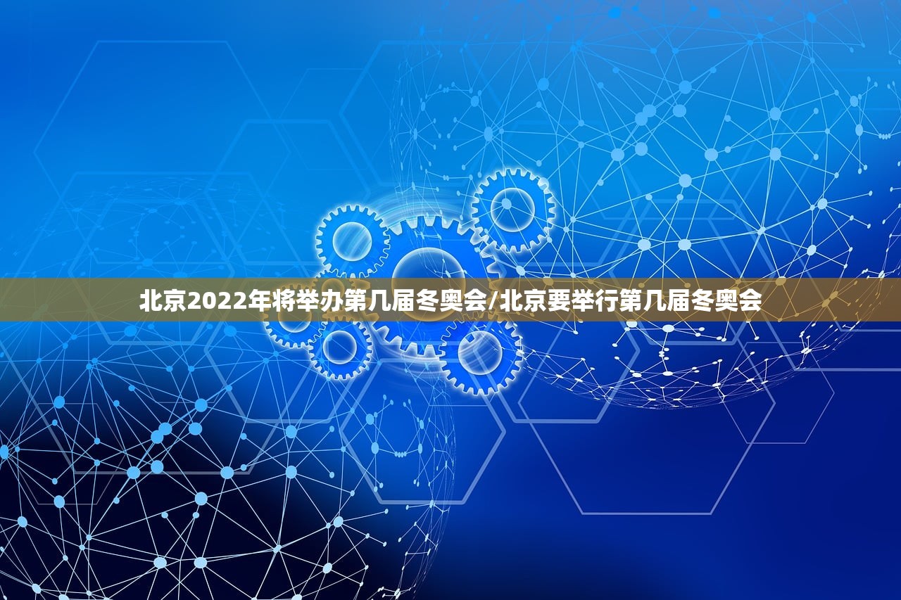 北京2022年将举办第几届冬奥会/北京要举行第几届冬奥会