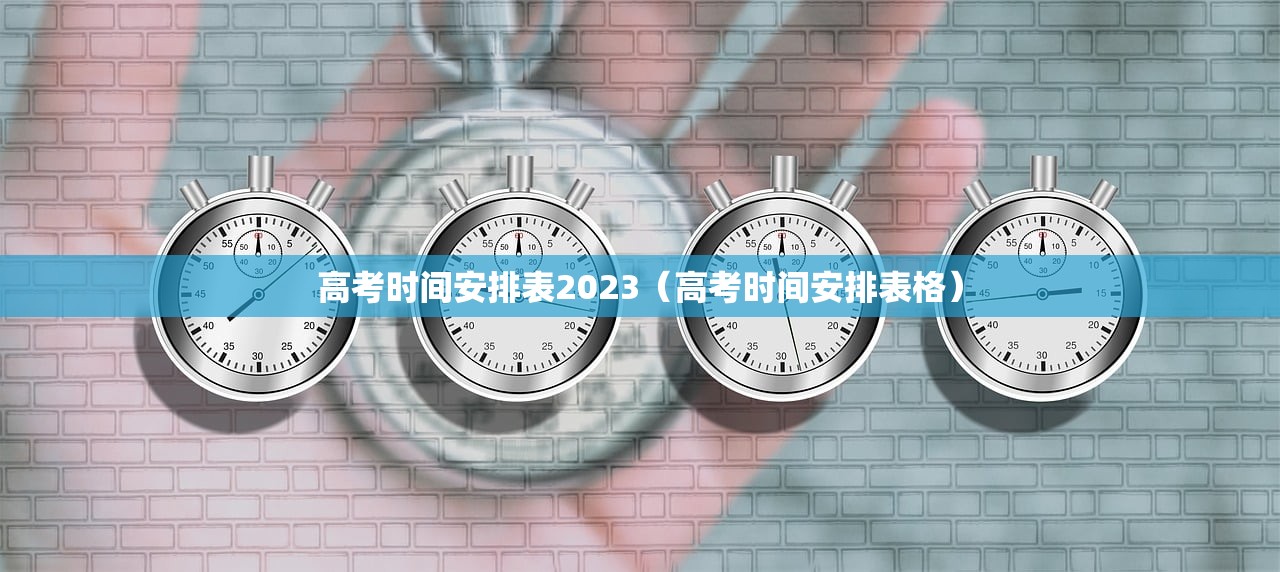 高考时间安排表2023（高考时间安排表格）