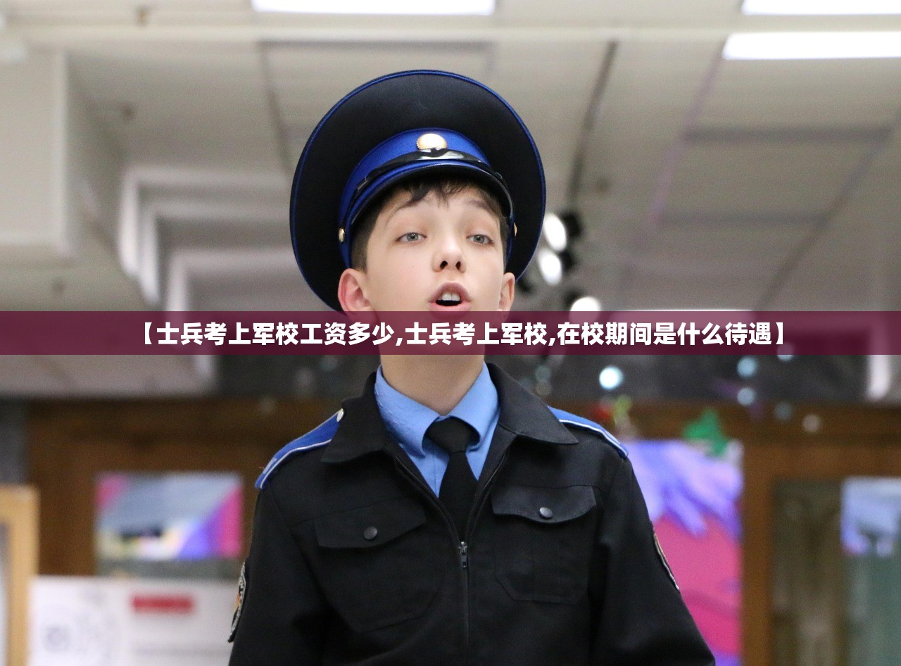 【士兵考上军校工资多少,士兵考上军校,在校期间是什么待遇】