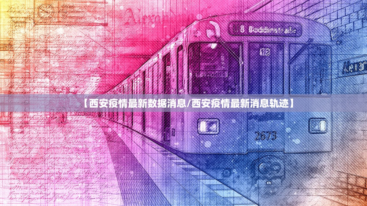 【西安疫情最新数据消息/西安疫情最新消息轨迹】