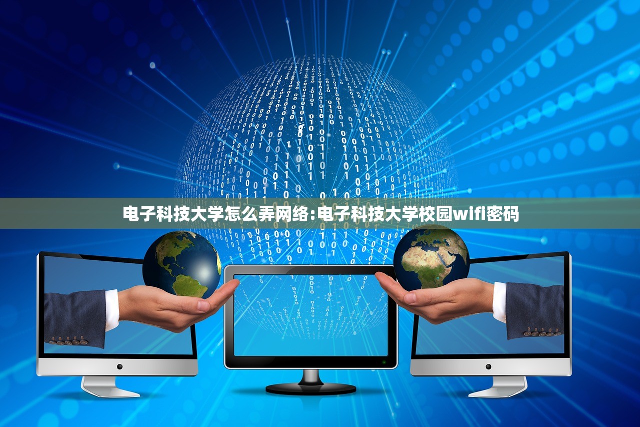电子科技大学怎么弄网络:电子科技大学校园wifi密码