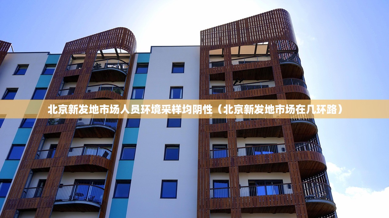 北京新发地市场人员环境采样均阴性（北京新发地市场在几环路）