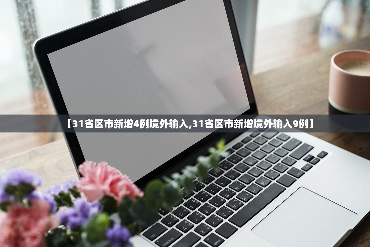 【31省区市新增4例境外输入,31省区市新增境外输入9例】