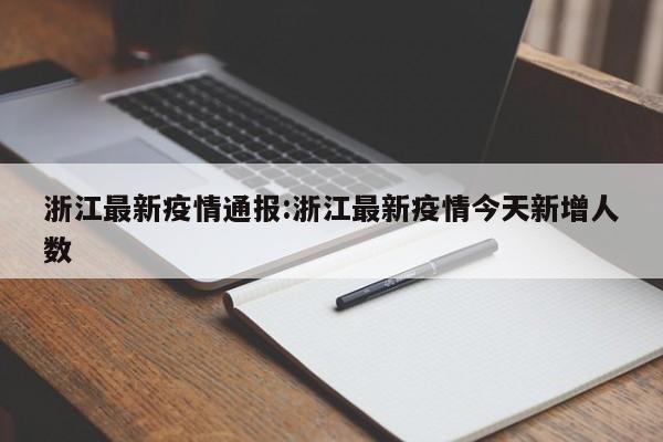 浙江最新疫情通报:浙江最新疫情今天新增人数