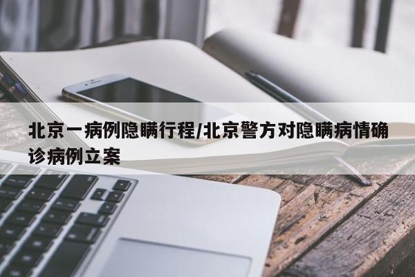 北京一病例隐瞒行程/北京警方对隐瞒病情确诊病例立案