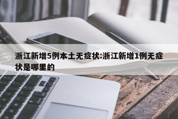 浙江新增5例本土无症状:浙江新增1例无症状是哪里的