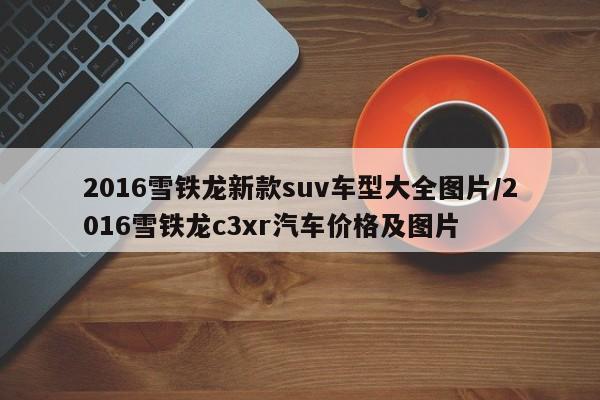 2016雪铁龙新款suv车型大全图片/2016雪铁龙c3xr汽车价格及图片