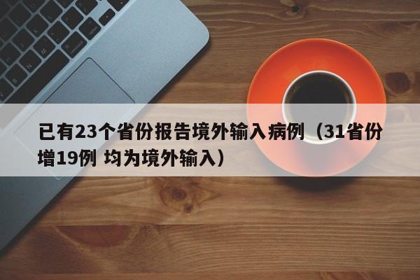 已有23个省份报告境外输入病例（31省份增19例 均为境外输入）