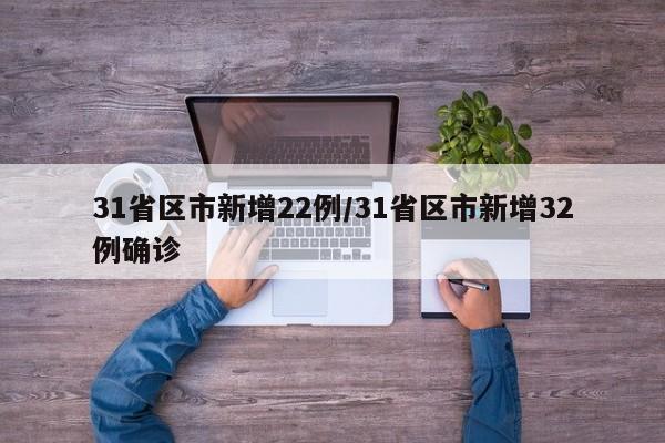 31省区市新增22例/31省区市新增32例确诊