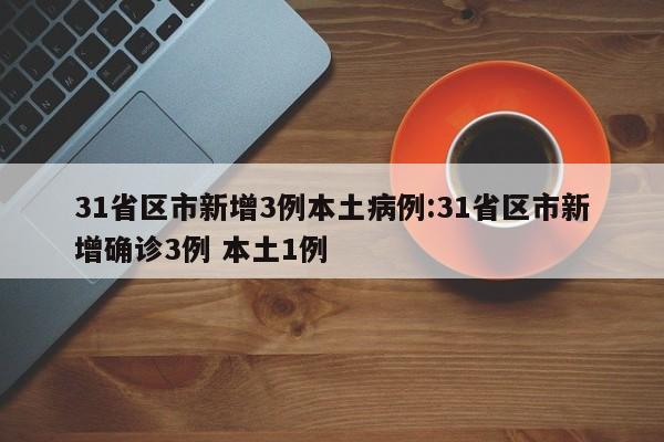 31省区市新增3例本土病例:31省区市新增确诊3例 本土1例