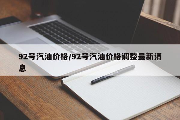 92号汽油价格/92号汽油价格调整最新消息