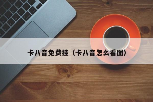 卡八音免费挂（卡八音怎么看图）