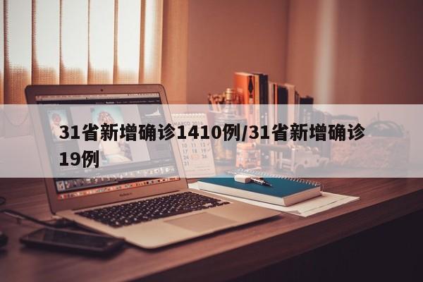 31省新增确诊1410例/31省新增确诊19例