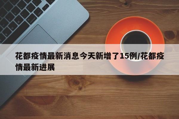 花都疫情最新消息今天新增了15例/花都疫情最新进展