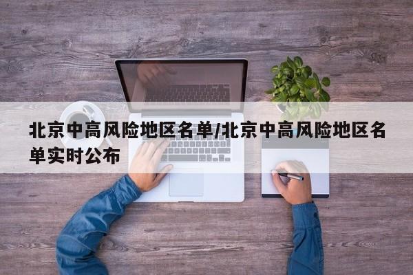 北京中高风险地区名单/北京中高风险地区名单实时公布