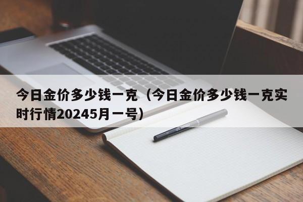 今日金价多少钱一克（今日金价多少钱一克实时行情20245月一号）
