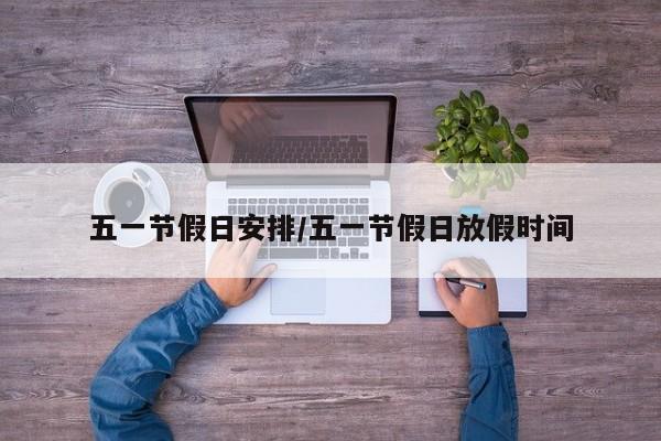 五一节假日安排/五一节假日放假时间
