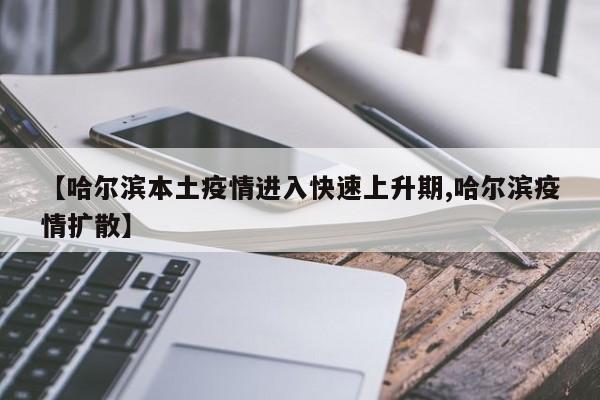 【哈尔滨本土疫情进入快速上升期,哈尔滨疫情扩散】