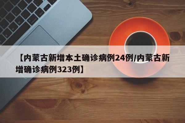 【内蒙古新增本土确诊病例24例/内蒙古新增确诊病例323例】