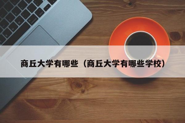 商丘大学有哪些（商丘大学有哪些学校）
